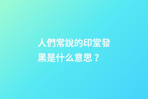 人們常說的印堂發黑是什么意思？